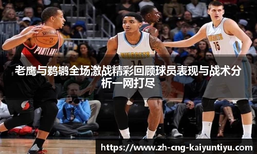 老鹰与鹈鹕全场激战精彩回顾球员表现与战术分析一网打尽
